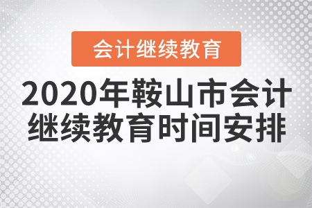 2020年鞍山市會計繼續(xù)教育時間安排
