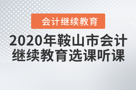 2020年鞍山市會(huì)計(jì)繼續(xù)教育選課聽課要求