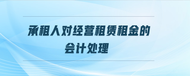 承租人對經(jīng)營租賃租金的會計處理