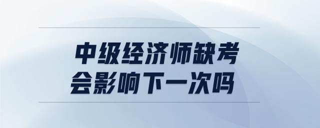 中級經(jīng)濟師缺考會影響下一次嗎