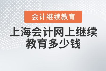 上海會計網(wǎng)上繼續(xù)教育多少錢？