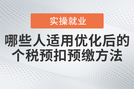 哪些納稅人2021年可以適用優(yōu)化后的個(gè)稅預(yù)扣預(yù)繳方法？