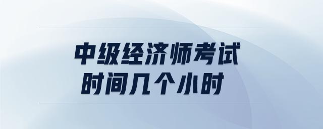 中級經(jīng)濟師考試時間幾個小時