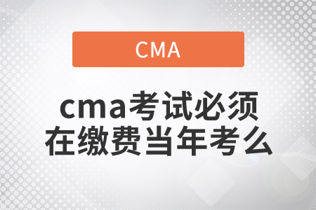 cma考試必須在繳費(fèi)當(dāng)年考么