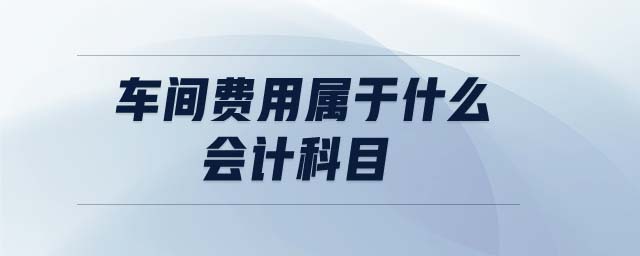 車間費用屬于什么會計科目