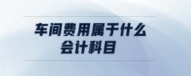 車間費用屬于什么會計科目