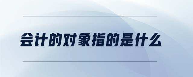 會(huì)計(jì)的對象指的是什么
