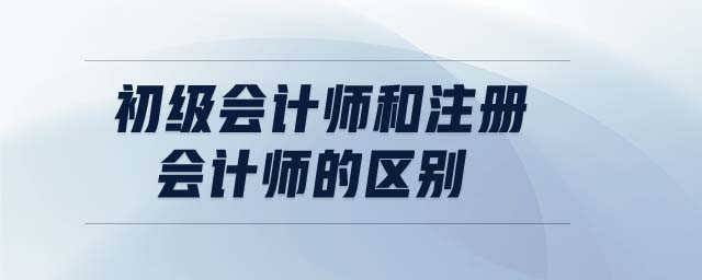 初級會計師和注冊會計師的區(qū)別