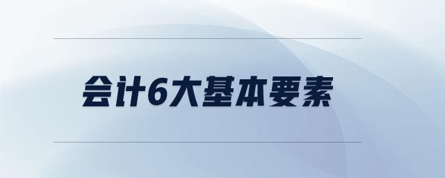 會(huì)計(jì)6大基本要素