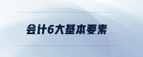 會(huì)計(jì)6大基本要素