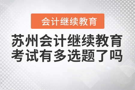 2020蘇州會計繼續(xù)教育考試題目現(xiàn)在有多選題了嗎？