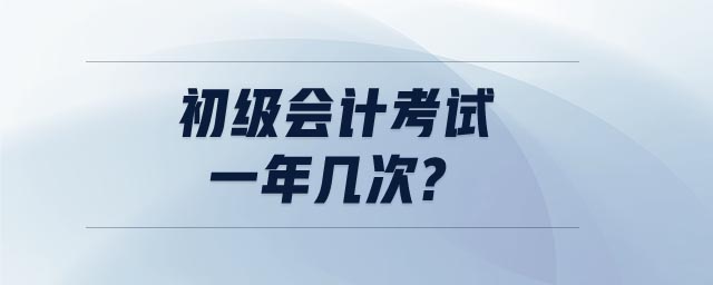 初級(jí)會(huì)計(jì)考試一年幾次