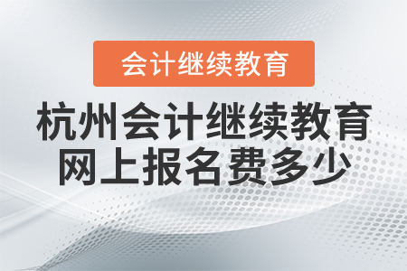 杭州會計繼續(xù)教育網(wǎng)上報名費多少？