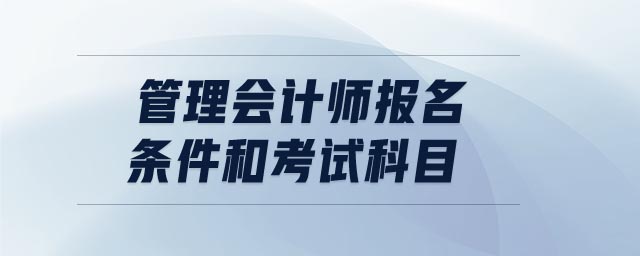管理會(huì)計(jì)師報(bào)名條件和考試科目
