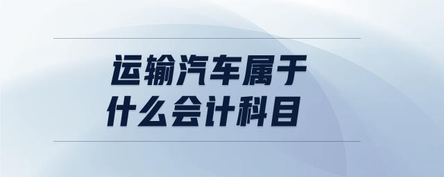 運輸汽車屬于什么會計科目