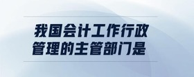 我國(guó)會(huì)計(jì)工作行政管理的主管部門(mén)是