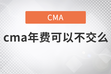 cma年費(fèi)可以不交么