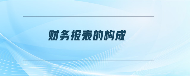 財(cái)務(wù)報(bào)表的構(gòu)成 財(cái)務(wù)報(bào)表的構(gòu)成