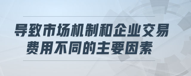 導致市場機制和企業(yè)交易費用不同的主要因素