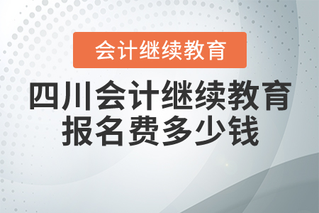 四川會(huì)計(jì)繼續(xù)教育報(bào)名費(fèi)多少錢？