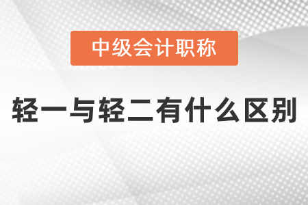 中級會計輕一與輕二有什么區(qū)別？