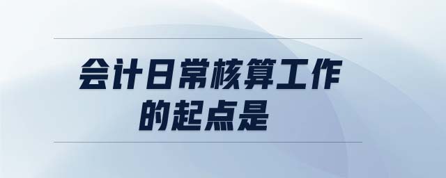 會(huì)計(jì)日常核算工作的起點(diǎn)是