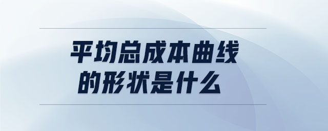 平均總成本曲線的形狀是什么