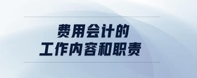 費(fèi)用會(huì)計(jì)的工作內(nèi)容和職責(zé)