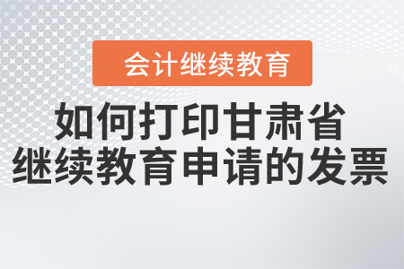 如何打印甘肅省專業(yè)技術人員繼續(xù)教育申請的發(fā)票？