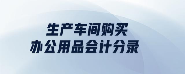 生產車間購買辦公用品會計分錄