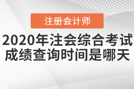 2020年注會(huì)綜合考試成績查詢時(shí)間是哪天？