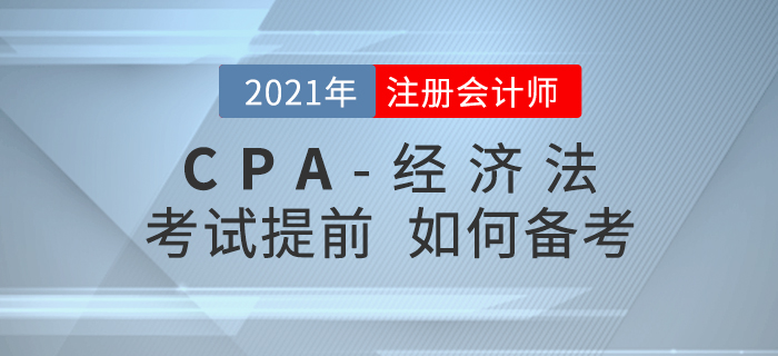 2021年注會(huì)考試時(shí)間若提前至8月，考生應(yīng)該如何備考經(jīng)濟(jì)法？