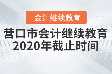 遼寧省營口市會計繼續(xù)教育2020年截止時間