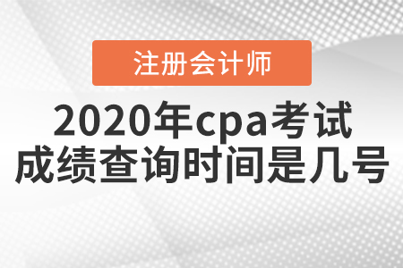 2020年cpa考試成績查詢時間是幾號？
