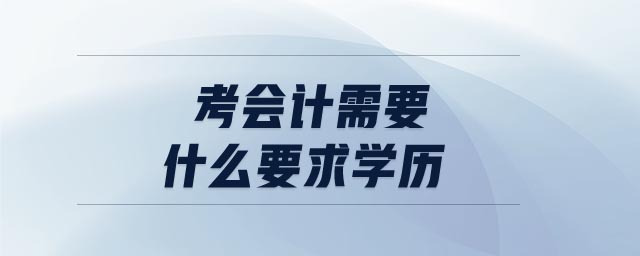 考會(huì)計(jì)需要什么要求學(xué)歷