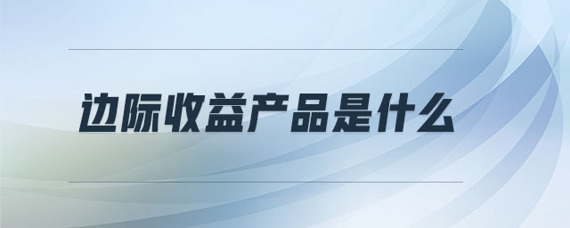 邊際收益產(chǎn)品是什么