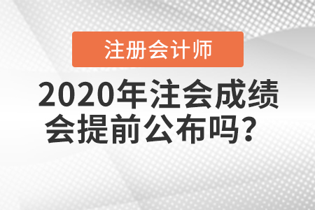 2020年注會(huì)成績(jī)會(huì)提前公布嗎？