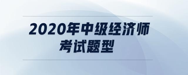 2020年中級經(jīng)濟(jì)師考試題型