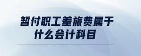 暫付職工差旅費屬于什么會計科目