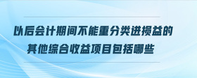 以后會(huì)計(jì)期間不能重分類進(jìn)損益的其他綜合收益項(xiàng)目包括哪些