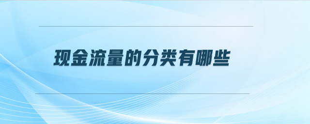 現(xiàn)金流量的分類(lèi)有哪些