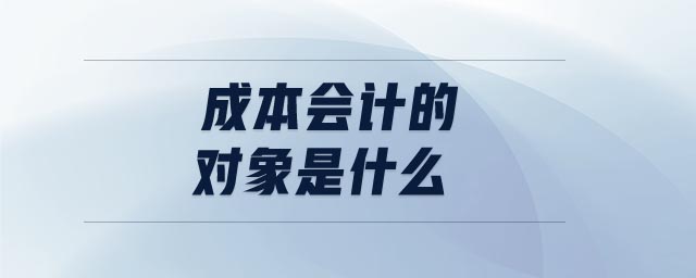 成本會計的對象是什么