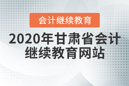 2020年甘肅省會(huì)計(jì)繼續(xù)教育網(wǎng)站