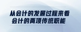 從會計的發(fā)展過程來看,會計的兩項傳統(tǒng)職能