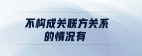 不構(gòu)成關(guān)聯(lián)方關(guān)系的情況有