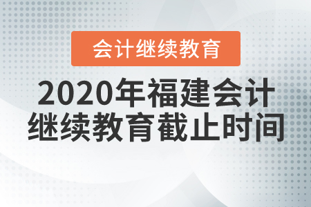 2020年福建會(huì)計(jì)繼續(xù)教育截止時(shí)間