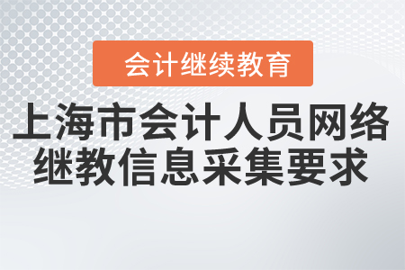 上海市會(huì)計(jì)人員網(wǎng)絡(luò)繼續(xù)教育信息采集要求