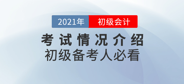 2021年初級(jí)會(huì)計(jì)考試情況介紹，備考人必看！