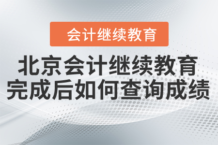北京會計繼續(xù)教育完成后如何查詢成績？