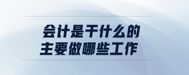 會計是干什么的主要做哪些工作